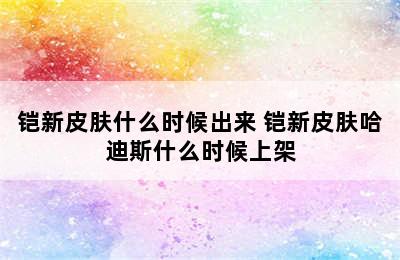 铠新皮肤什么时候出来 铠新皮肤哈迪斯什么时候上架